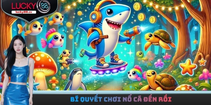 Nổ Cá Đến Rồi - Giành Chiến Thắng Nhận Về Thưởng Giá Trị