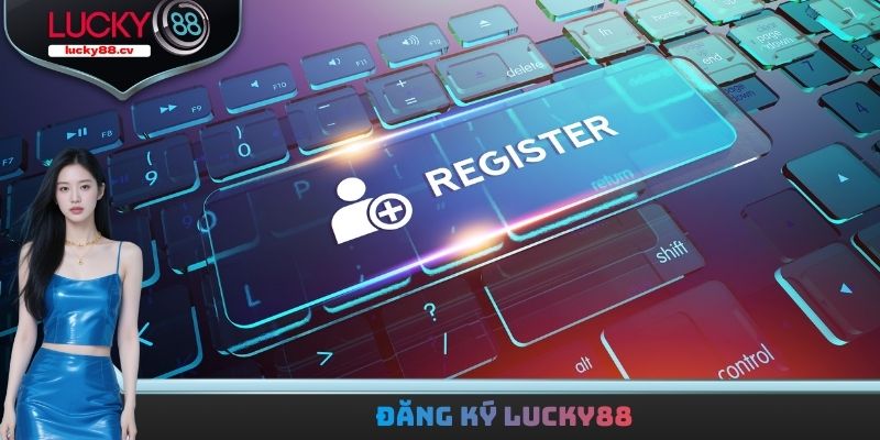 Đăng Ký LUCKY88 Với Thủ Tục 3 Bước Nhanh Gọn Cho Tân Binh